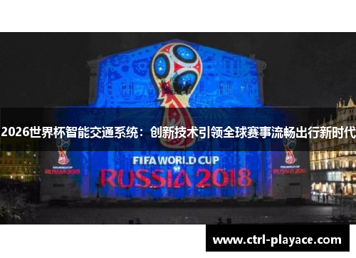 2026世界杯智能交通系统:创新技术引领全球赛事流畅出行新时代 2026世界杯智能交通系统:创新技术引领全球赛事流畅出行新时代