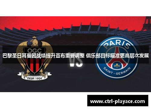 巴黎圣日耳曼因战绩提升宣布重要调整 俱乐部目标瞄准更高层次发展 巴黎圣日耳曼因战绩提升宣布重要调整 俱乐部目标瞄准更高层次发展