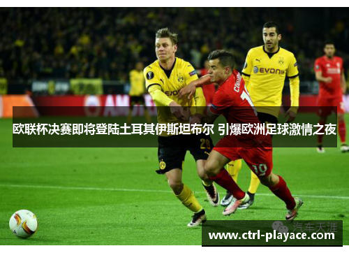 欧联杯决赛即将登陆土耳其伊斯坦布尔 引爆欧洲足球激情之夜