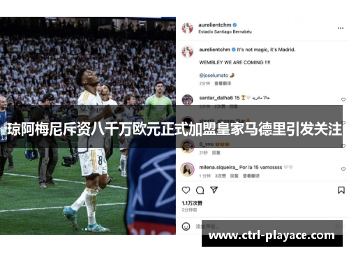 琼阿梅尼斥资八千万欧元正式加盟皇家马德里引发关注