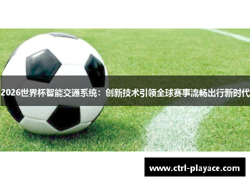 2026世界杯智能交通系统：创新技术引领全球赛事流畅出行新时代