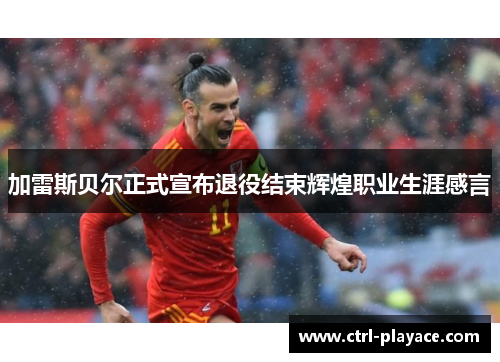 加雷斯贝尔正式宣布退役结束辉煌职业生涯感言