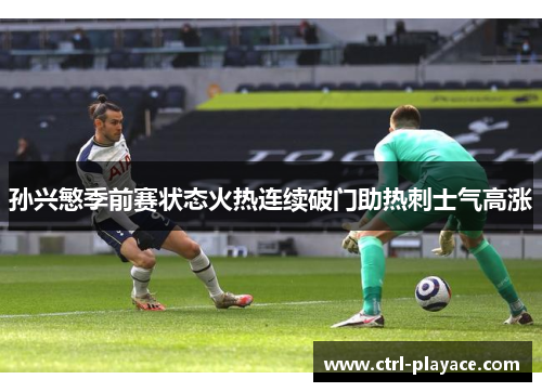 孙兴慜季前赛状态火热连续破门助热刺士气高涨