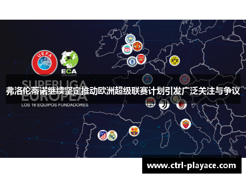 弗洛伦蒂诺继续坚定推动欧洲超级联赛计划引发广泛关注与争议