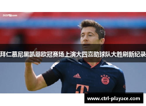 拜仁慕尼黑凯恩欧冠赛场上演大四喜助球队大胜刷新纪录