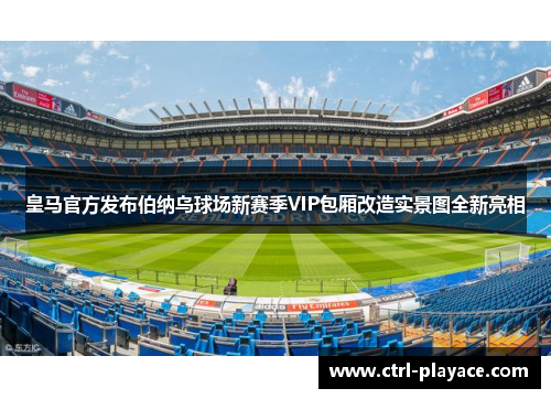 皇马官方发布伯纳乌球场新赛季VIP包厢改造实景图全新亮相