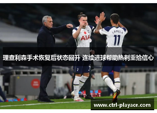 理查利森手术恢复后状态回升 连续进球帮助热刺重拾信心