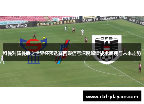 科曼对阵曼联之世界杯预选赛回暖信号深度解读战术表现与未来走势