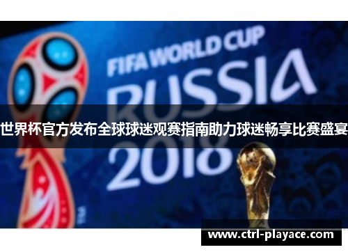 世界杯官方发布全球球迷观赛指南助力球迷畅享比赛盛宴 世界杯官方发布全球球迷观赛指南助力球迷畅享比赛盛宴