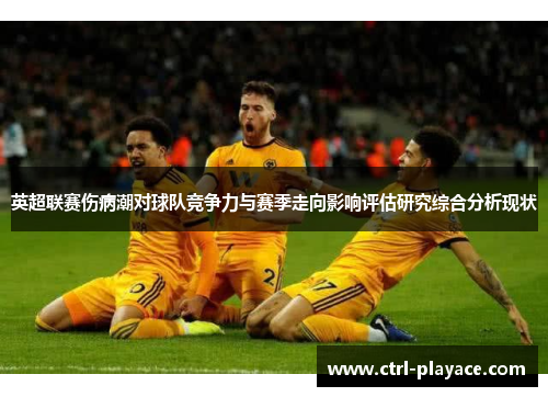 英超联赛伤病潮对球队竞争力与赛季走向影响评估研究综合分析现状 英超联赛伤病潮对球队竞争力与赛季走向影响评估研究综合分析现状