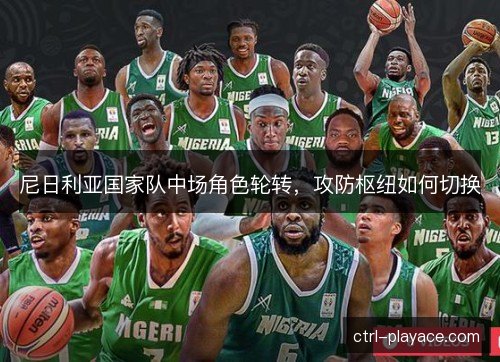 尼日利亚国家队中场角色轮转,攻防枢纽如何切换 尼日利亚国家队中场角色轮转,攻防枢纽如何切换